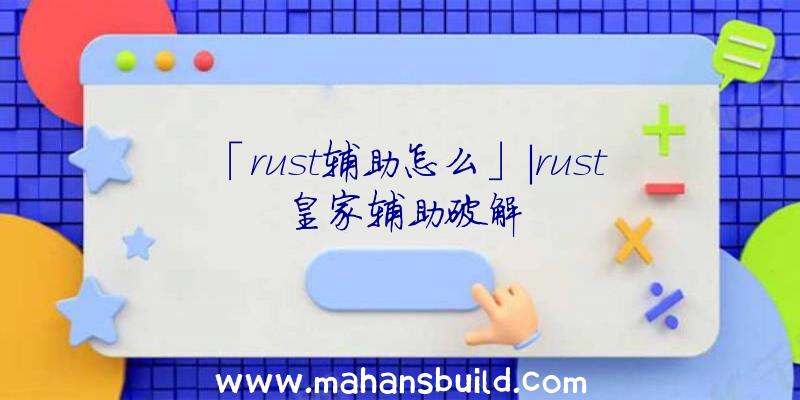 「rust辅助怎么」|rust皇家辅助破解